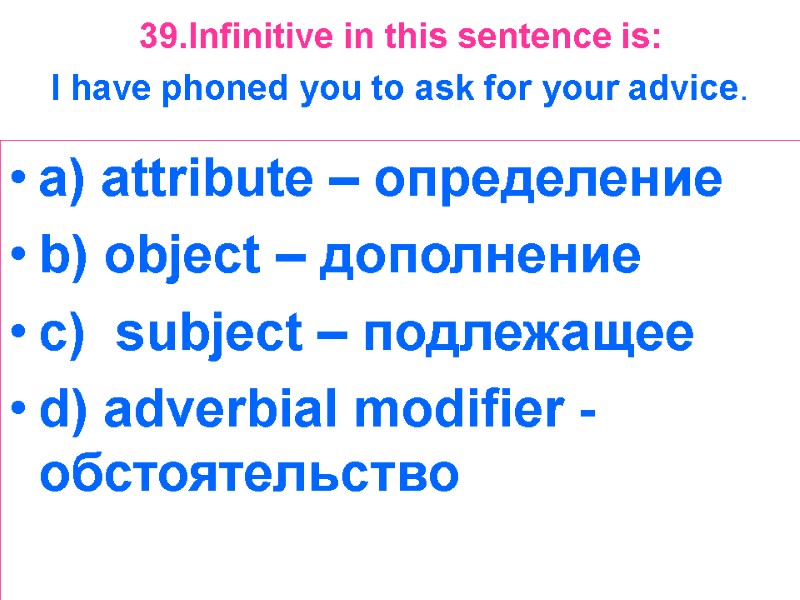 39.Infinitive in this sentence is:  I have phoned you to ask for your